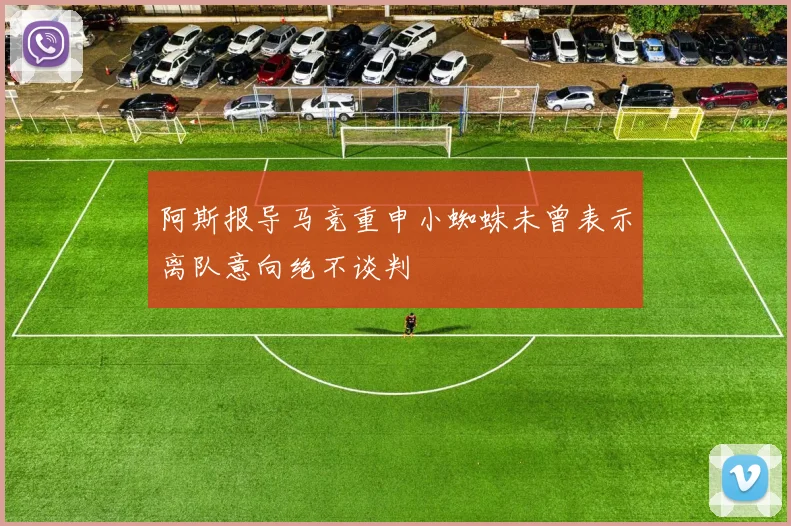 阿斯报导马竞重申小蜘蛛未曾表示离队意向绝不谈判