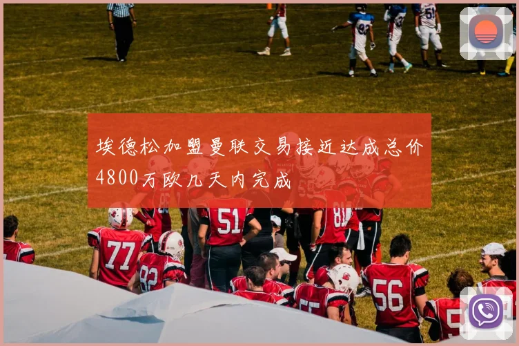 埃德松加盟曼联交易接近达成总价4800万欧几天内完成