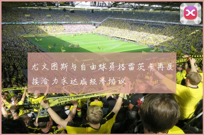 尤文图斯与自由球员格雷茨卡再度接洽力求达成经济协议