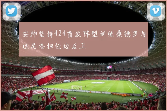 安帅坚持424首发阵型训练桑德罗与达尼洛担任边后卫