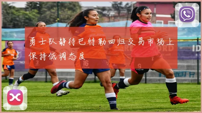 勇士队静待巴特勒回归交易市场上保持低调态度