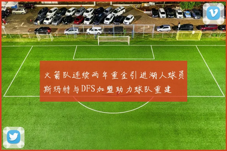 火箭队连续两年重金引进湖人球员斯玛特与DFS加盟助力球队重建
