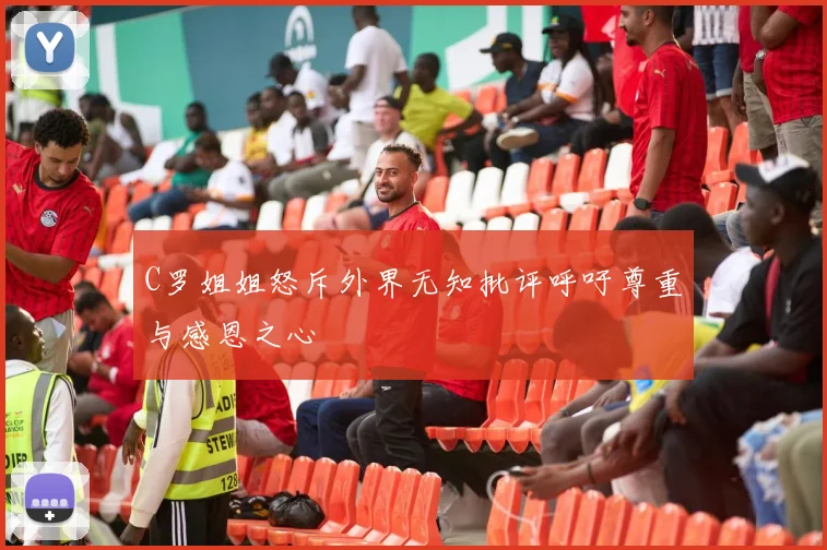 C罗姐姐怒斥外界无知批评呼吁尊重与感恩之心