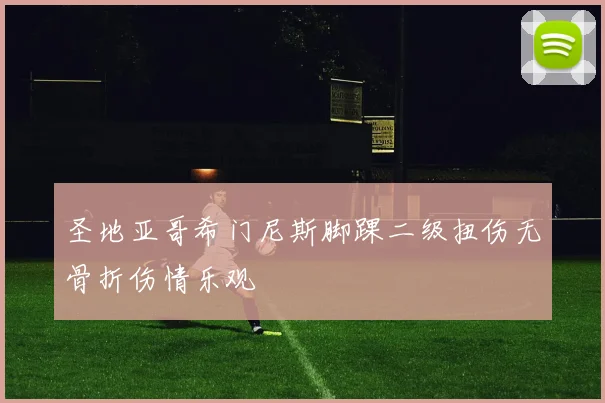 圣地亚哥希门尼斯脚踝二级扭伤无骨折伤情乐观