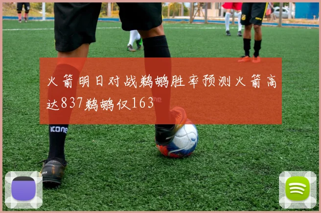 火箭明日对战鹈鹕胜率预测火箭高达837鹈鹕仅163