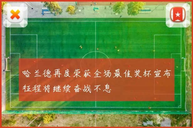 哈兰德再度荣获全场最佳奖杯宣布征程将继续奋战不息