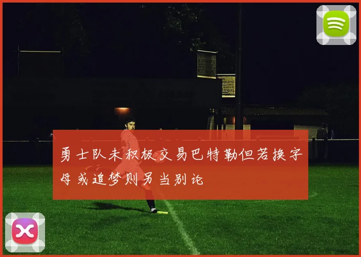 勇士队未积极交易巴特勒但若换字母或追梦则另当别论