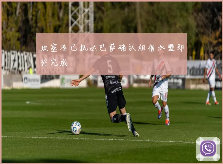 坎塞洛已抵达巴萨确认租借加盟即将完成
