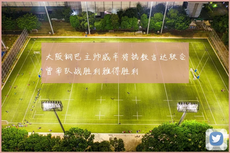 大阪钢巴主帅威辛将执教吉达联合曾率队战胜利雅得胜利
